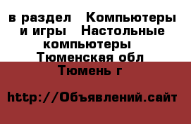  в раздел : Компьютеры и игры » Настольные компьютеры . Тюменская обл.,Тюмень г.